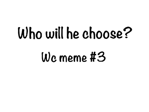 Who will he choose? -meme #3