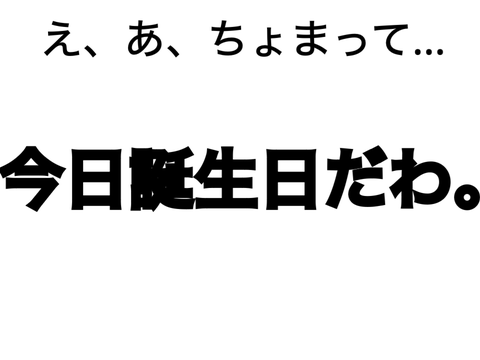 今日が誕生日だったこと忘れてた件について()