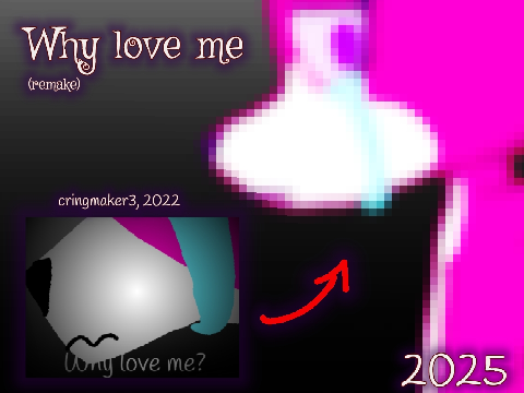 : WHY LOVE ME : CRINGMAKER3 REMAKE : 
