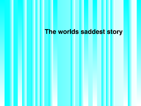 The Saddest Story Ever!