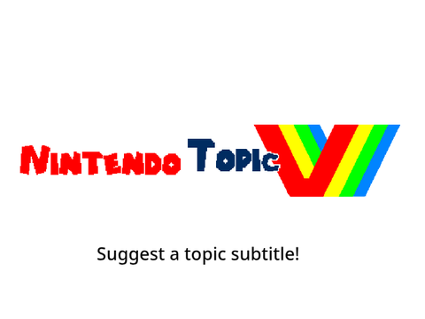 Nintendo Topic V: Suggest a Topic Subtitle!