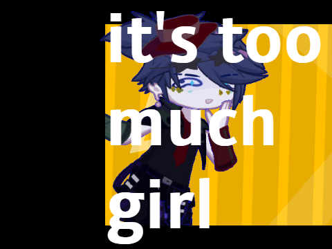 it's too much girl