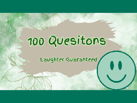 100 Questions- Guaranteed Laughter!