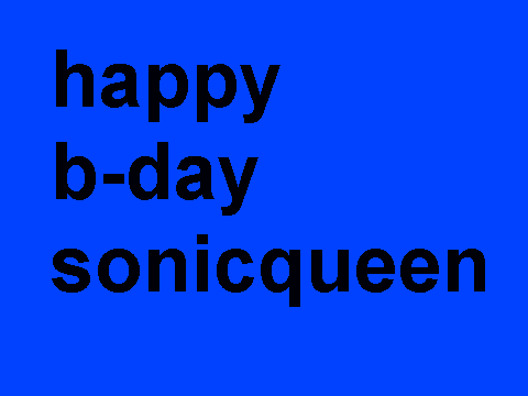 HAPPY B-DAY SONICQUEEN!!!!!!!!!!!!!!!!!!!!!!!!!!!!!!!!!!