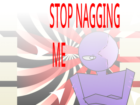 STOP NAGGING ME meme