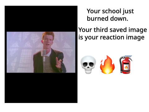 Your school just burned down and your third saved image is your reaction