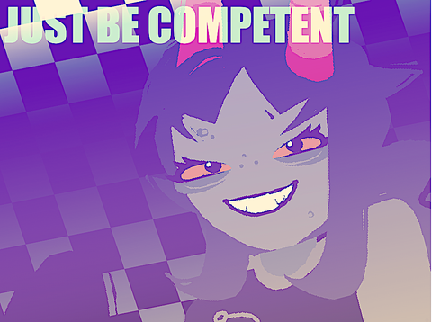 JUST BE COMPETENT - animation meme