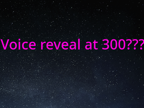 Voice reveal at 300 ??
