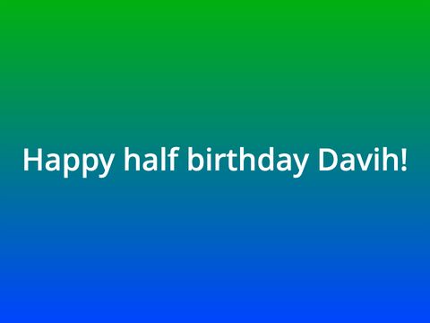 Happy half birthday Davih!