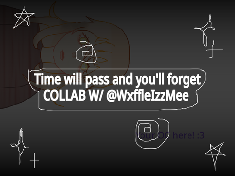 Time will pass and you'll forget | COLLAB W/ @WxffleIzzMee
