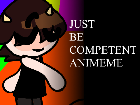 ✦ Just Be Competent Animeme FW ✦