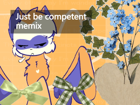 ⋮ just be competent