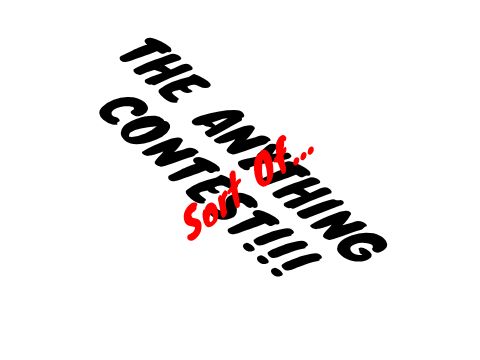 Anything Contest *Sort Of*. CLOSED
