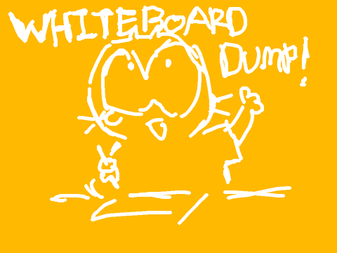 Whiteboard dump!!