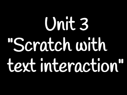 Unit 3: Scratch with Text Interaction.