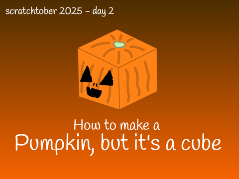 How to make a pumpkin, but it's a cube. - Scratchtober 2025