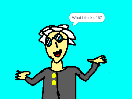  what I think of 67 (I put no effort on this project)