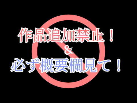 作品追加禁止 及び 概要欄閲覧必須