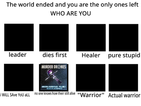 the world ended and you are the only ones left who r u