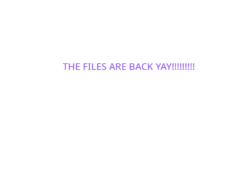MY FILES ARE BACK ITS NOT OVER