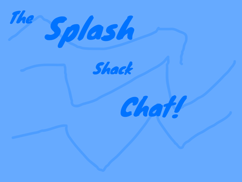 The Splash Shack chat! 