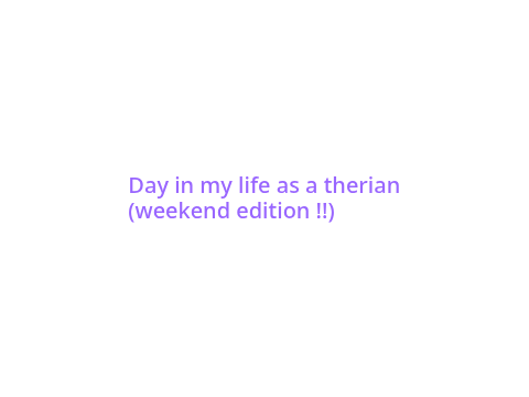 Day in my life as a therian (weekend edition!)