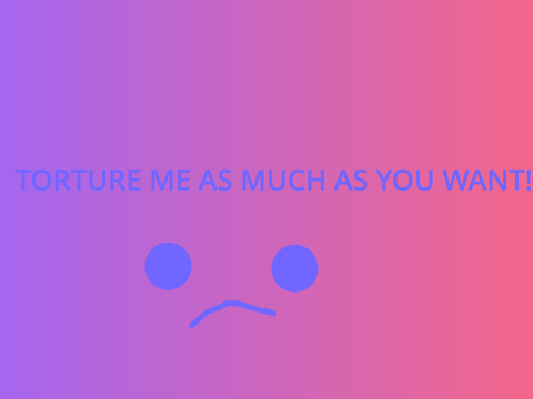 Torture me!