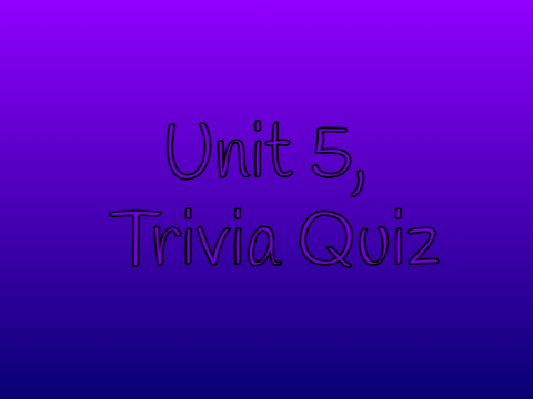 Unit 5 Trivia Quiz