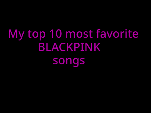 My Favorite Blackpink Songs (Remix if you wanna)