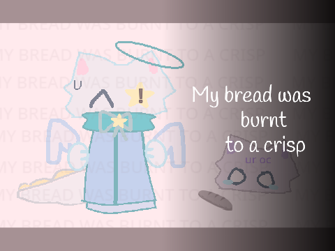 MY BREAD WAS BURNT TO A CRISP  