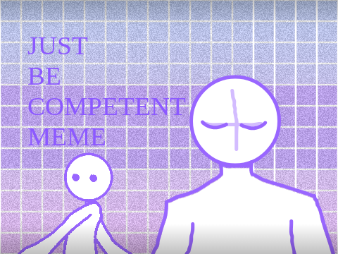 Just be competent | meme