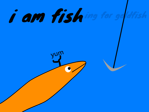 i am fish(ing for goldfish)
