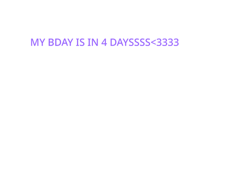 MY BDAY IS IN 4 DAYSSSSS