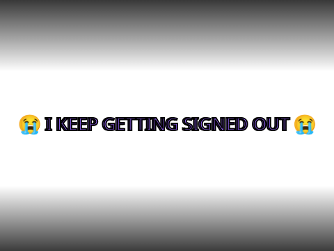 I keep getting signed out
