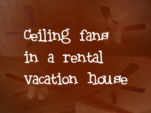 Ceiling fans in a rental vacation house