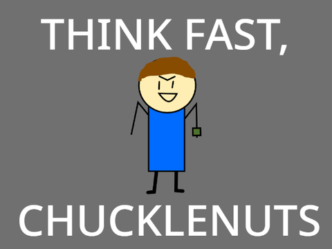 THINK FAST, CHUCKLENUTS!