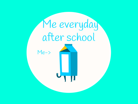 Me everyday after school 