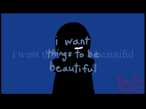 i want things to be beautiful - Animation Meme