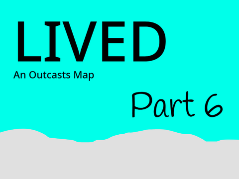 Part 6 - Lived - An Outcast Map