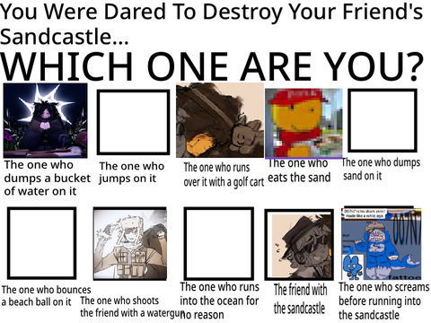 You Were Dared To Destroy Your Friends Sandcastle... remix remix remix remix