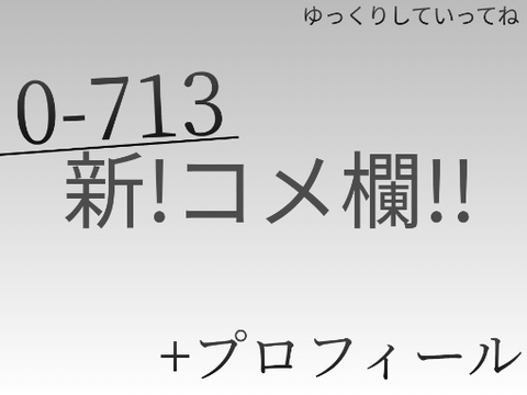0-713　新!コメント欄!!+プロフィール!