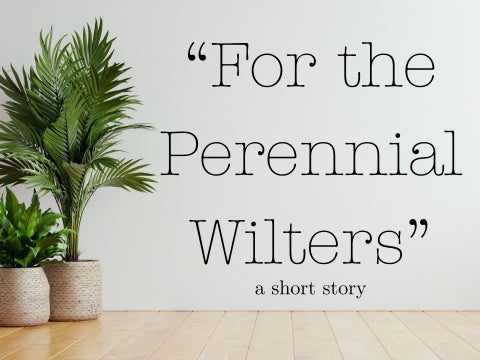 "For the Perennial Wilters" | A Short Story