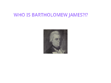 I KNOW WHO BARTHOLOMEW JAMES IS