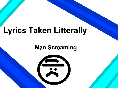 Man Screaming - Lyrics Taken Litterally. 