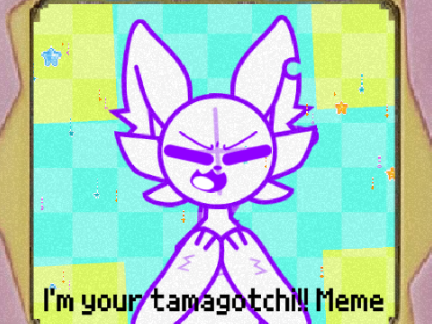 I'm your tamagotchi!! Meme