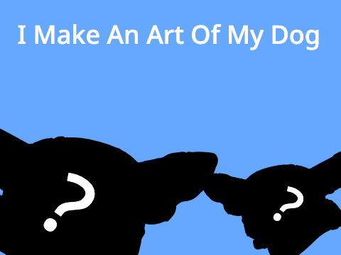 I Make An Art of My Dog :D