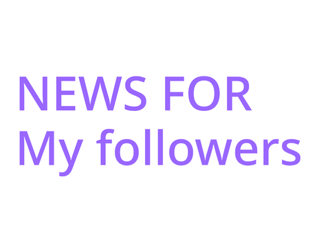 NEWS FOR MY FOLLOWERS