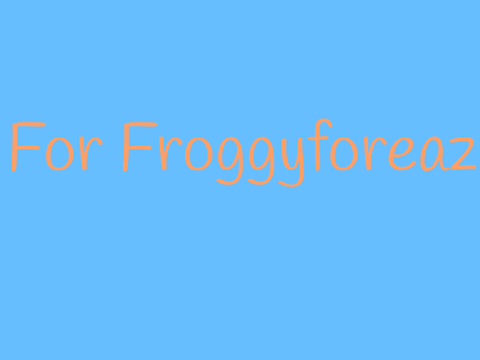 For Froggyforeaz