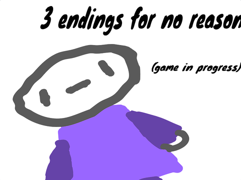 3 endings for no reason (game that is not in progress)