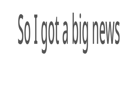 I got big news